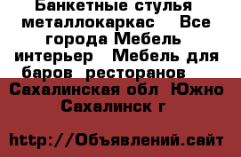 Банкетные стулья, металлокаркас. - Все города Мебель, интерьер » Мебель для баров, ресторанов   . Сахалинская обл.,Южно-Сахалинск г.